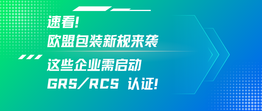 速看！欧盟包装新规来袭，这些企业需启动 GRS/RCS 认证！